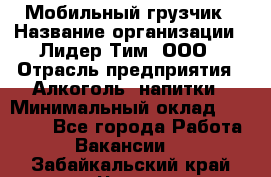 Мобильный грузчик › Название организации ­ Лидер Тим, ООО › Отрасль предприятия ­ Алкоголь, напитки › Минимальный оклад ­ 18 000 - Все города Работа » Вакансии   . Забайкальский край,Чита г.